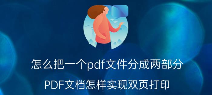 怎么把一个pdf文件分成两部分 PDF文档怎样实现双页打印？